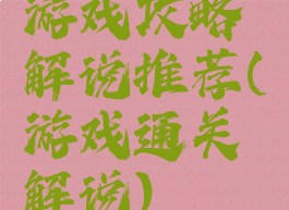 游戏攻略解说推荐(游戏通关解说)