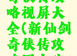 游戏新剑奇侠传攻略视屏大全(新仙剑奇侠传攻略图文攻略)