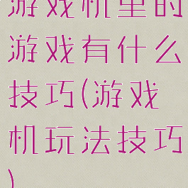 游戏机里的游戏有什么技巧(游戏机玩法技巧)