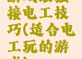 游戏最强接电工技巧(适合电工玩的游戏)