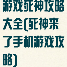 游戏死神攻略大全(死神来了手机游戏攻略)