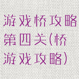 游戏桥攻略第四关(桥游戏攻略)