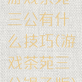 游戏茶苑三公有什么技巧(游戏茶苑三公银子版)