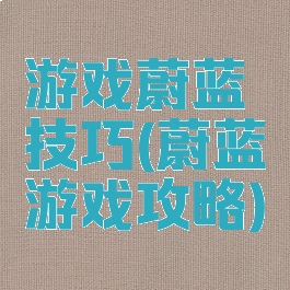 游戏蔚蓝技巧(蔚蓝游戏攻略)