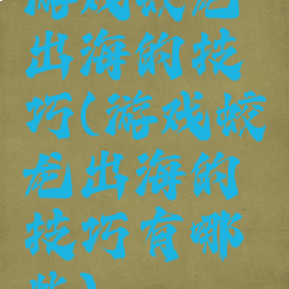 游戏蛟龙出海的技巧(游戏蛟龙出海的技巧有哪些)