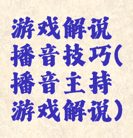 游戏解说播音技巧(播音主持游戏解说)