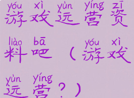 游戏运营资料吧(游戏运营?)