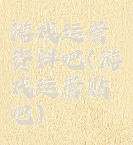 游戏运营资料吧(游戏运营贴吧)