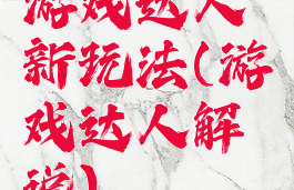游戏达人新玩法(游戏达人解说)