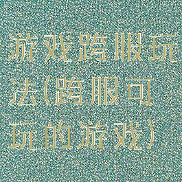 游戏跨服玩法(跨服可玩的游戏)