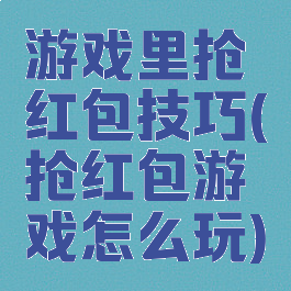 游戏里抢红包技巧(抢红包游戏怎么玩)
