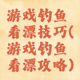 游戏钓鱼看漂技巧(游戏钓鱼看漂攻略)