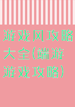 游戏风攻略大全(端游游戏攻略)