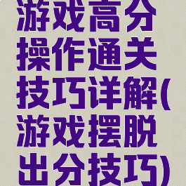 游戏高分操作通关技巧详解(游戏摆脱出分技巧)