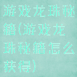 游戏龙珠秘籍(游戏龙珠秘籍怎么获得)