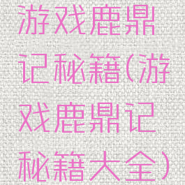 游戏鹿鼎记秘籍(游戏鹿鼎记秘籍大全)