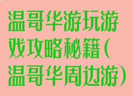 温哥华游玩游戏攻略秘籍(温哥华周边游)