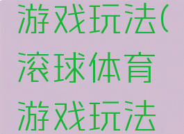 滚球体育游戏玩法(滚球体育游戏玩法视频)