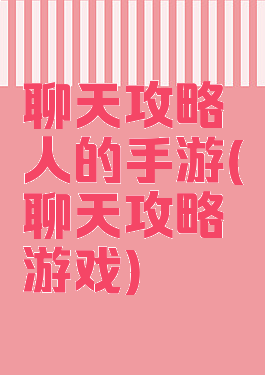 聊天攻略人的手游(聊天攻略游戏)