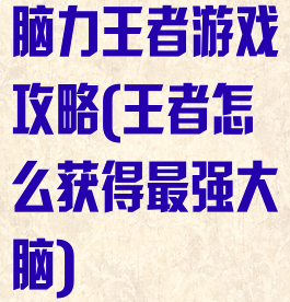 脑力王者游戏攻略(王者怎么获得最强大脑)