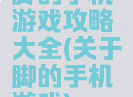 脚的手机游戏攻略大全(关于脚的手机游戏)