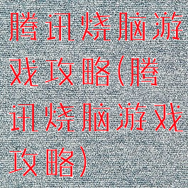 腾讯烧脑游戏攻略(腾讯烧脑游戏攻略)