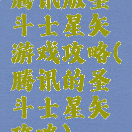 腾讯版圣斗士星矢游戏攻略(腾讯的圣斗士星矢攻略)