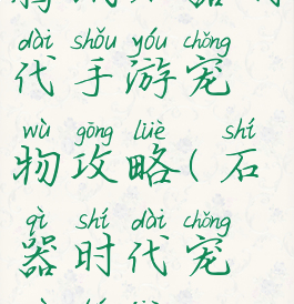 腾讯石器时代手游宠物攻略(石器时代宠物图鉴)