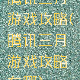 腾讯三月游戏攻略(腾讯三月游戏攻略在哪)