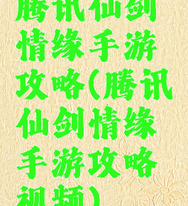 腾讯仙剑情缘手游攻略(腾讯仙剑情缘手游攻略视频)