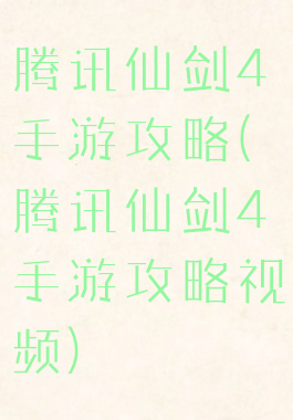 腾讯仙剑4手游攻略(腾讯仙剑4手游攻略视频)
