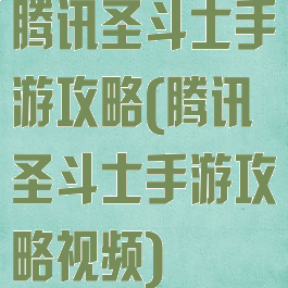 腾讯圣斗士手游攻略(腾讯圣斗士手游攻略视频)