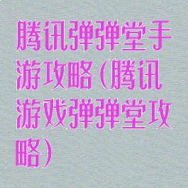 腾讯弹弹堂手游攻略(腾讯游戏弹弹堂攻略)