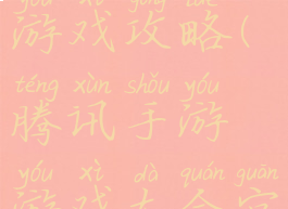 腾讯手机游戏攻略(腾讯手游游戏大全官网)