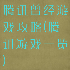 腾讯曾经游戏攻略(腾讯游戏一览)