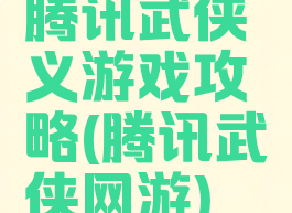 腾讯武侠义游戏攻略(腾讯武侠网游)