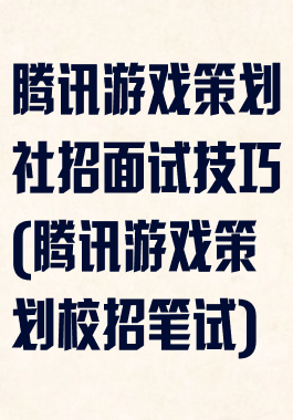 腾讯游戏策划社招面试技巧(腾讯游戏策划校招笔试)