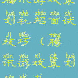 腾讯游戏策划社招面试技巧(腾讯游戏策划面试题)