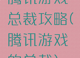 腾讯游戏总裁攻略(腾讯游戏的总裁)