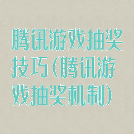 腾讯游戏抽奖技巧(腾讯游戏抽奖机制)