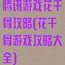 腾讯游戏花千骨攻略(花千骨游戏攻略大全)