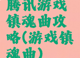 腾讯游戏镇魂曲攻略(游戏镇魂曲)