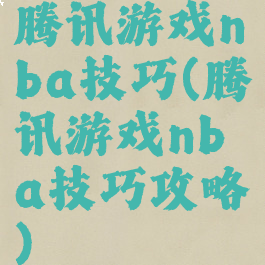 腾讯游戏nba技巧(腾讯游戏nba技巧攻略)