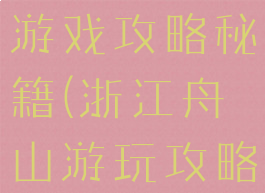 舟山旅游全游戏攻略秘籍(浙江舟山游玩攻略)