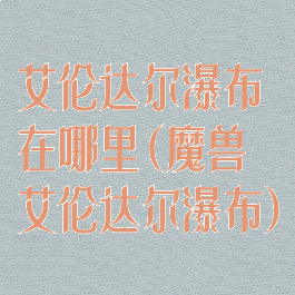 艾伦达尔瀑布在哪里(魔兽艾伦达尔瀑布)