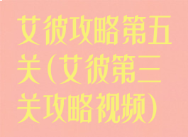 艾彼攻略第五关(艾彼第三关攻略视频)