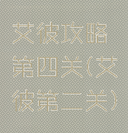 艾彼攻略第四关(艾彼第二关)