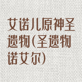 艾诺儿原神圣遗物(圣遗物诺艾尔)