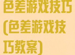 色差游戏技巧(色差游戏技巧教案)