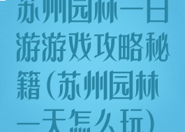 苏州园林一日游游戏攻略秘籍(苏州园林一天怎么玩)